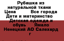 Рубашка из натуральной ткани › Цена ­ 300 - Все города Дети и материнство » Детская одежда и обувь   . Ямало-Ненецкий АО,Салехард г.